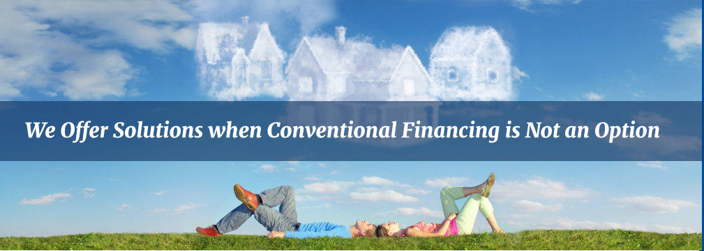 We Offer Solutions when Conventional Financing is Not an Option