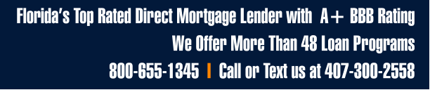 Florida’s Top Rated Direct Mortgage Lender with  A+ BBB Rating We Offer More Than 48 Loan Programs  800-655-1345  I  Call or Text us at 407-300-2558