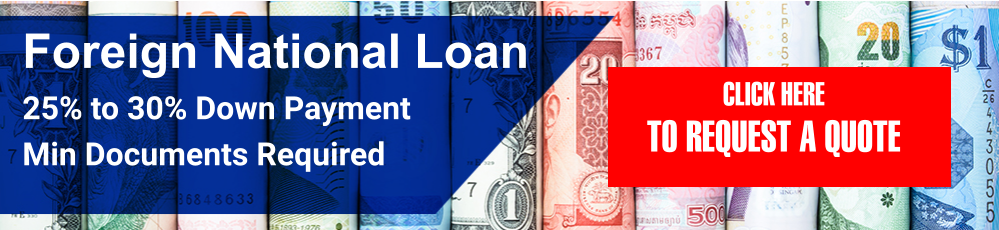Foreign National Loan  25% to 30% Down Payment Min Documents Required CLICK HERE TO REQUEST A QUOTE