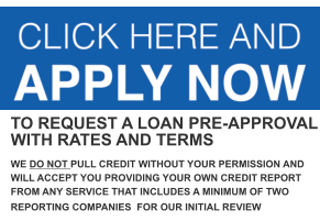 TO REQUEST A LOAN PRE-APPROVAL WITH RATES AND TERMS  WE DO NOT PULL CREDIT WITHOUT YOUR PERMISSION AND WILL ACCEPT YOU PROVIDING YOUR OWN CREDIT REPORT FROM ANY SERVICE THAT INCLUDES A MINIMUM OF TWO REPORTING COMPANIES  FOR OUR INITIAL REVIEW