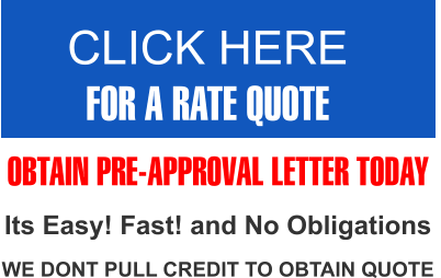 CLICK HERE FOR A RATE QUOTE   OBTAIN PRE-APPROVAL LETTER TODAY Its Easy! Fast! and No Obligations WE DONT PULL CREDIT TO OBTAIN QUOTE
