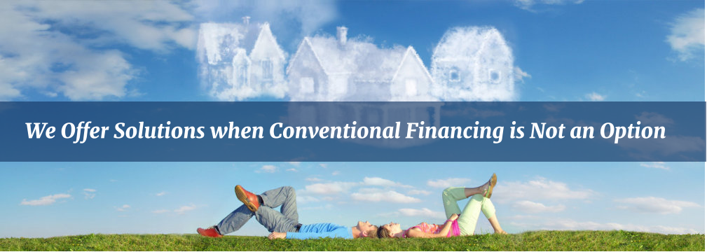 We Offer Solutions when Conventional Financing is Not an Option