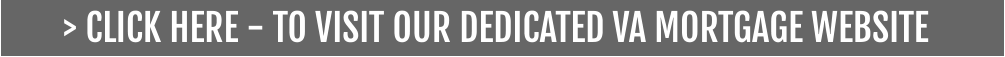 > CLICK HERE - TO VISIT OUR DEDICATED VA MORTGAGE WEBSITE