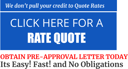 CLICK HERE FOR A  RATE QUOTE   OBTAIN PRE-APPROVAL LETTER TODAY Its Easy! Fast! and No Obligations