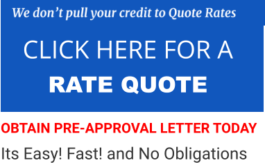 CLICK HERE FOR A  RATE QUOTE   OBTAIN PRE-APPROVAL LETTER TODAY Its Easy! Fast! and No Obligations